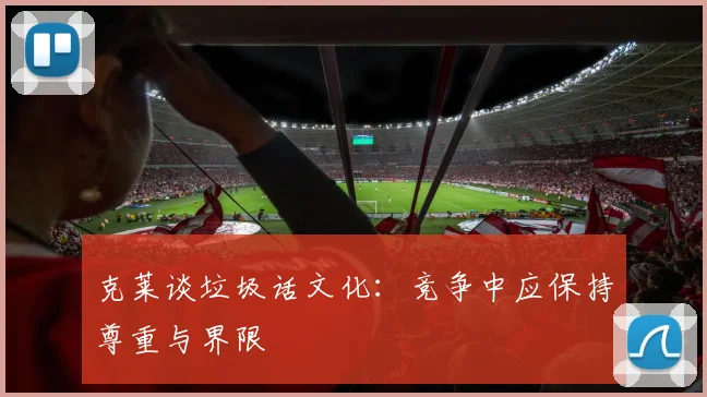 克莱谈垃圾话文化：竞争中应保持尊重与界限
