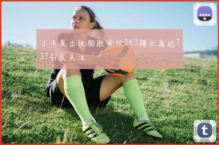 小卡复出快船胜率仅263骑士高达737引发关注