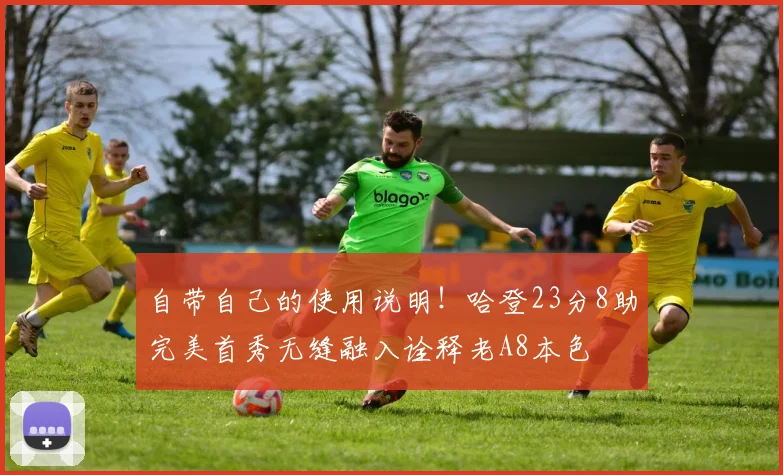 自带自己的使用说明！哈登23分8助完美首秀无缝融入诠释老A8本色