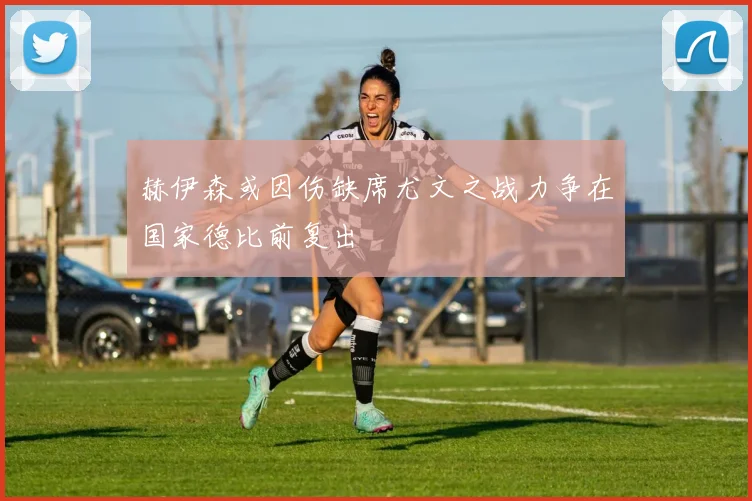 赫伊森或因伤缺席尤文之战力争在国家德比前复出