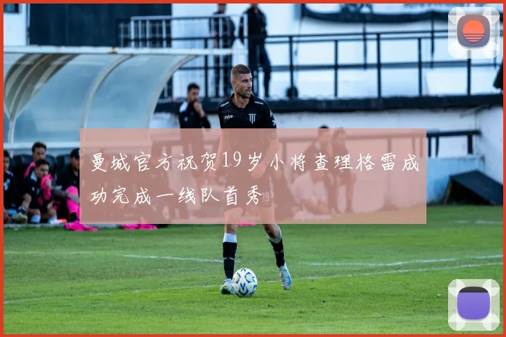 曼城官方祝贺19岁小将查理格雷成功完成一线队首秀