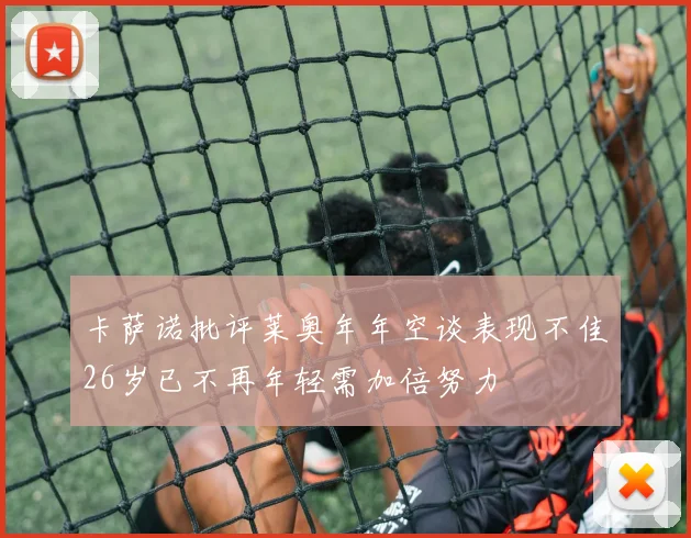 卡萨诺批评莱奥年年空谈表现不佳26岁已不再年轻需加倍努力