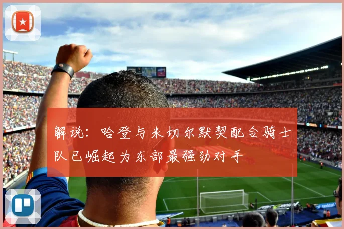 解说：哈登与米切尔默契配合骑士队已崛起为东部最强劲对手