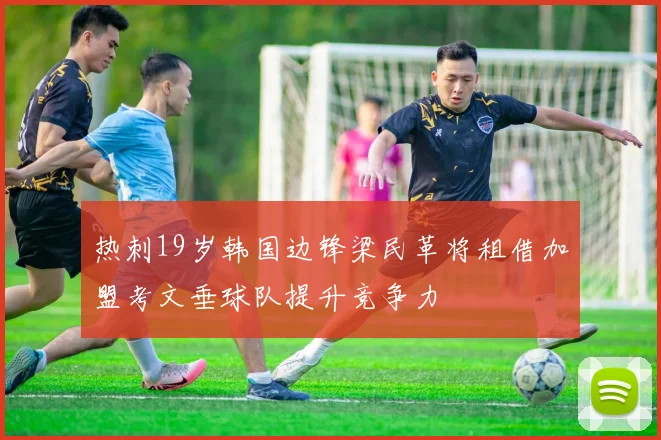 热刺19岁韩国边锋梁民革将租借加盟考文垂球队提升竞争力