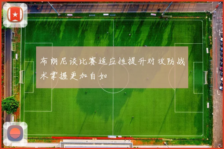 布朗尼谈比赛适应性提升对攻防战术掌握更加自如
