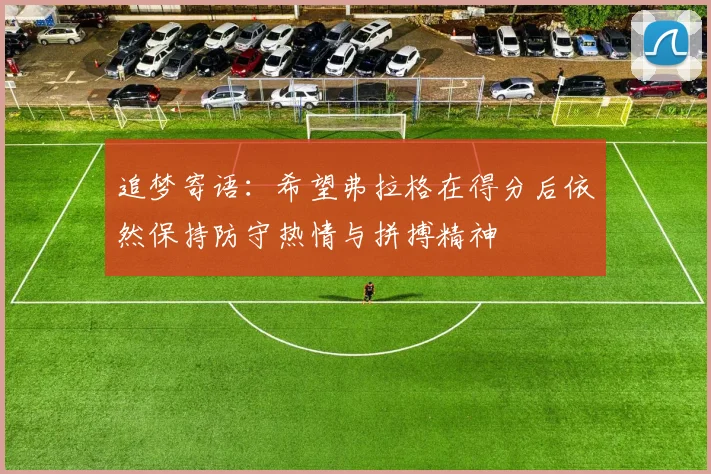 追梦寄语：希望弗拉格在得分后依然保持防守热情与拼搏精神
