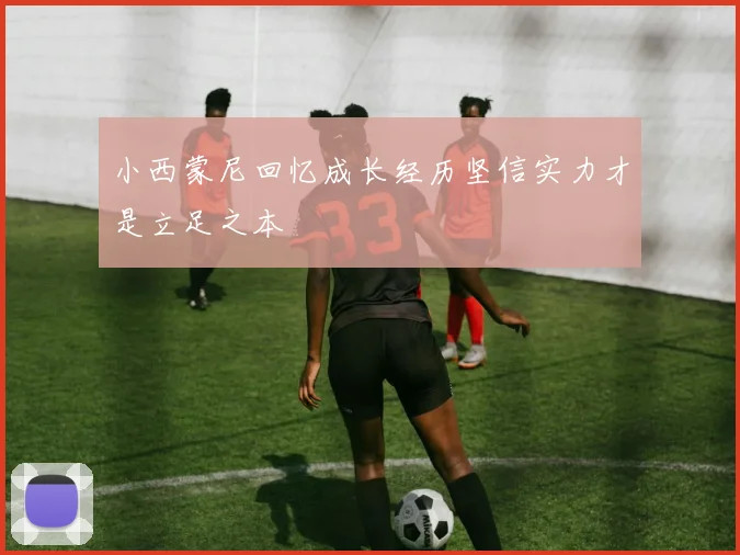小西蒙尼回忆成长经历坚信实力才是立足之本