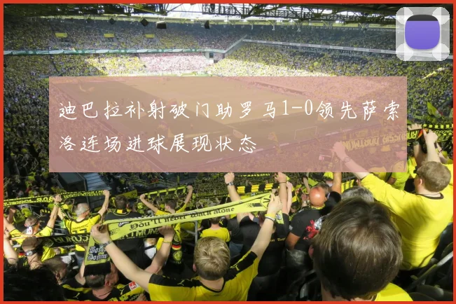 迪巴拉补射破门助罗马1-0领先萨索洛连场进球展现状态