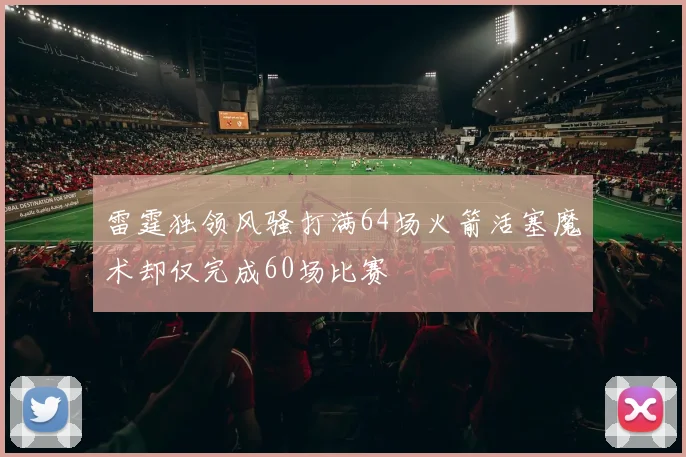 雷霆独领风骚打满64场火箭活塞魔术却仅完成60场比赛