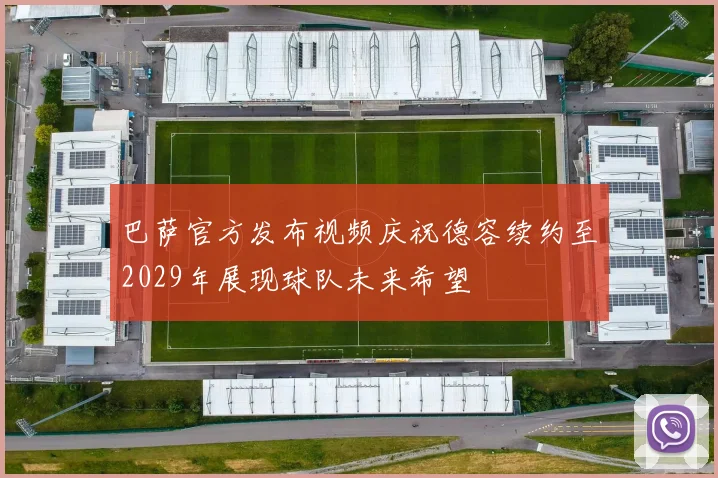 巴萨官方发布视频庆祝德容续约至2029年展现球队未来希望